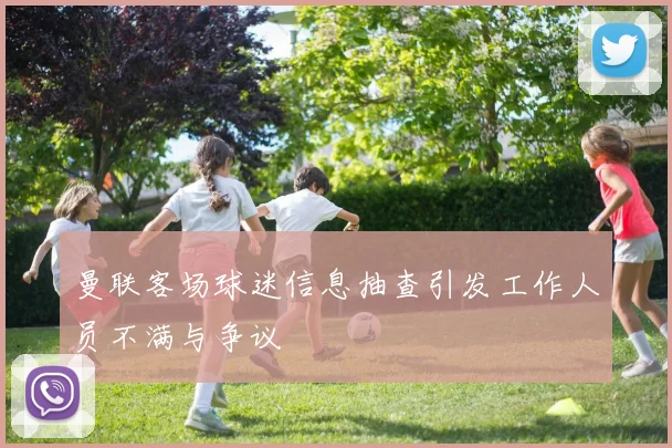 曼联客场球迷信息抽查引发工作人员不满与争议
