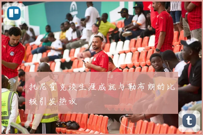 托尼霍克谈生涯成就与勒布朗的比较引发热议