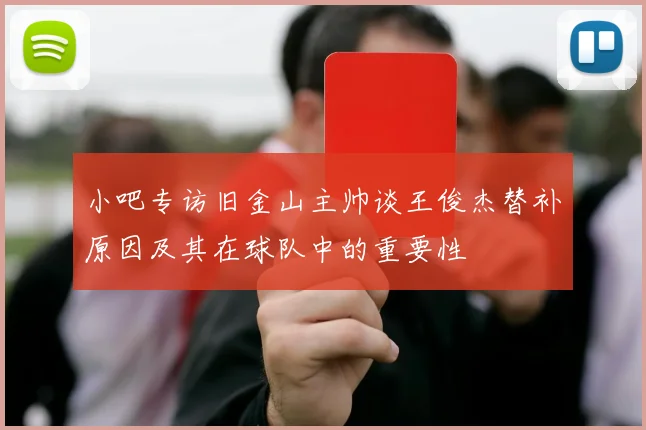 小吧专访旧金山主帅谈王俊杰替补原因及其在球队中的重要性