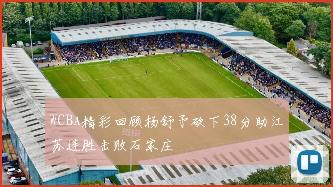 WCBA精彩回顾杨舒予砍下38分助江苏连胜击败石家庄