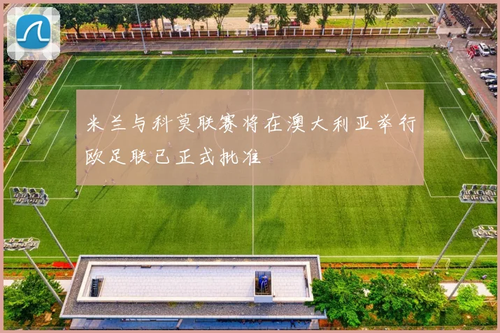 米兰与科莫联赛将在澳大利亚举行欧足联已正式批准