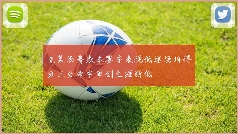 克莱汤普森本赛季表现低迷场均得分三分命中率创生涯新低