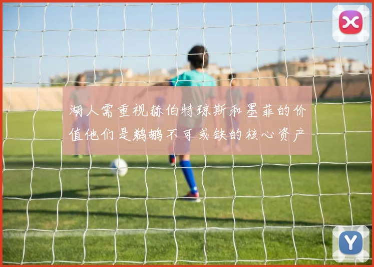 湖人需重视赫伯特琼斯和墨菲的价值他们是鹈鹕不可或缺的核心资产